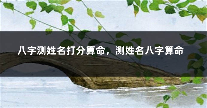 八字测姓名打分算命，测姓名八字算命