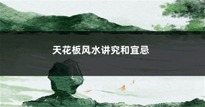 天花板风水讲究和宜忌