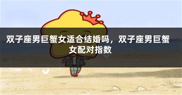 双子座男巨蟹女适合结婚吗，双子座男巨蟹女配对指数