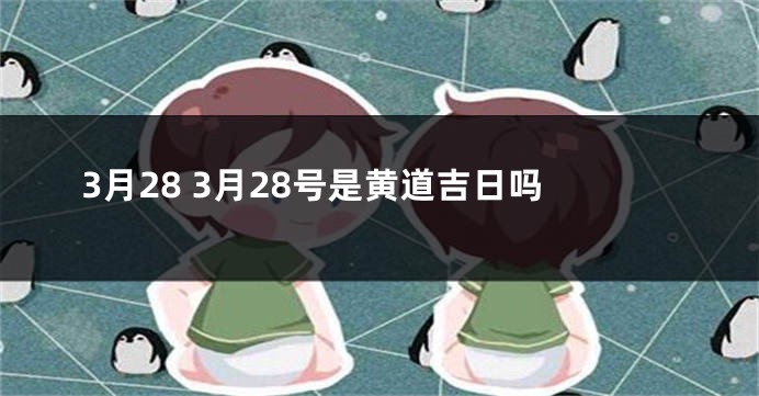 3月28 3月28号是黄道吉日吗