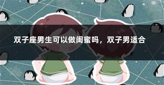 双子座男生可以做闺蜜吗，双子男适合