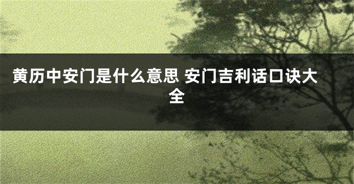 黄历中安门是什么意思 安门吉利话口诀大全