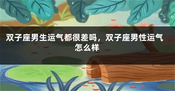双子座男生运气都很差吗，双子座男性运气怎么样