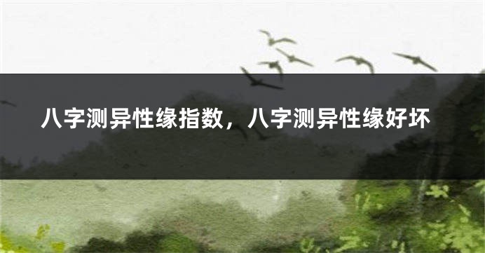 八字测异性缘指数，八字测异性缘好坏
