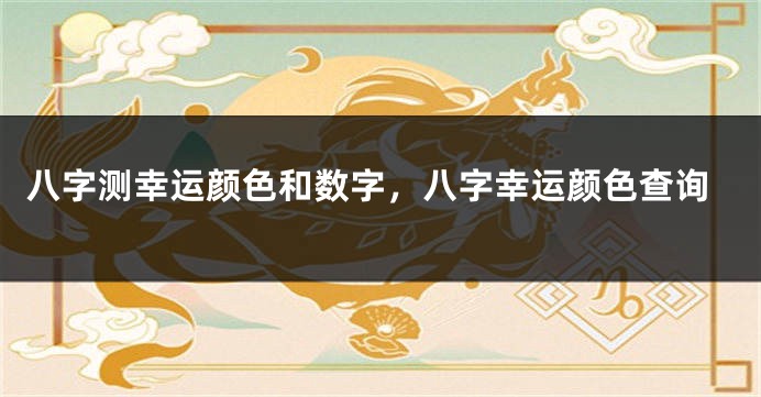 八字测幸运颜色和数字，八字幸运颜色查询