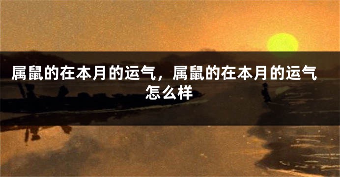 属鼠的在本月的运气，属鼠的在本月的运气怎么样