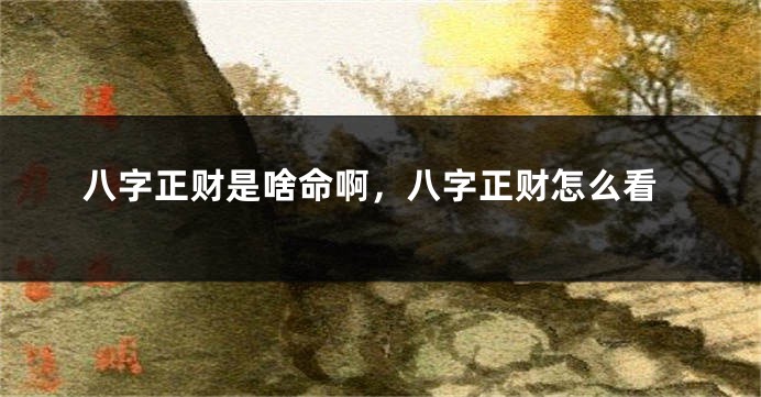 八字正财是啥命啊，八字正财怎么看