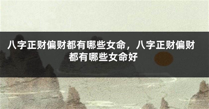 八字正财偏财都有哪些女命，八字正财偏财都有哪些女命好