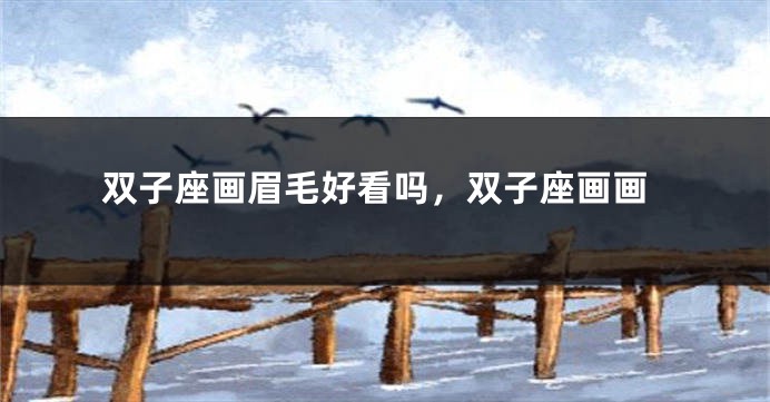 双子座画眉毛好看吗，双子座画画