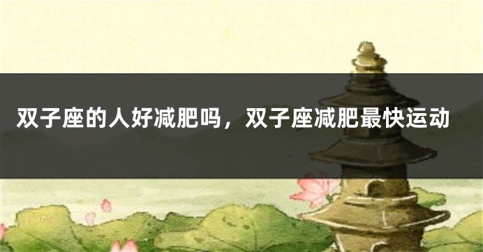 双子座的人好减肥吗，双子座减肥最快运动