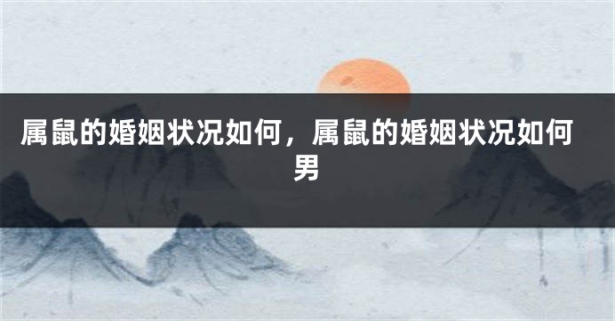 属鼠的婚姻状况如何，属鼠的婚姻状况如何男