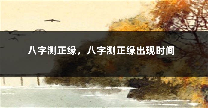 八字测正缘，八字测正缘出现时间