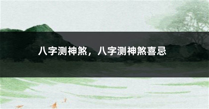 八字测神煞，八字测神煞喜忌