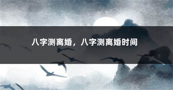 八字测离婚，八字测离婚时间