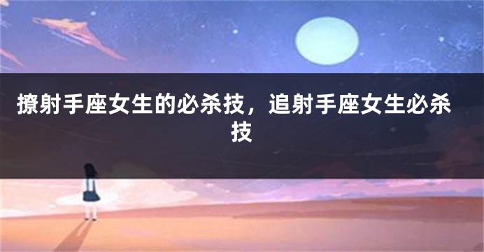 撩射手座女生的必杀技，追射手座女生必杀技