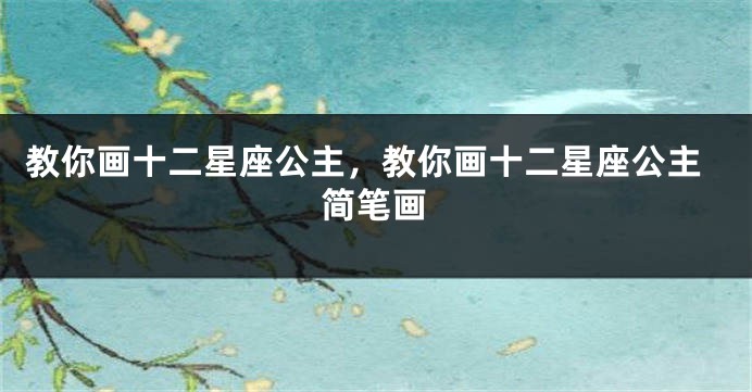 教你画十二星座公主，教你画十二星座公主简笔画