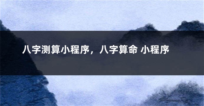 八字测算小程序，八字算命 小程序