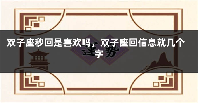 双子座秒回是喜欢吗，双子座回信息就几个字