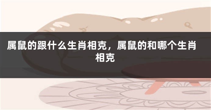 属鼠的跟什么生肖相克，属鼠的和哪个生肖相克