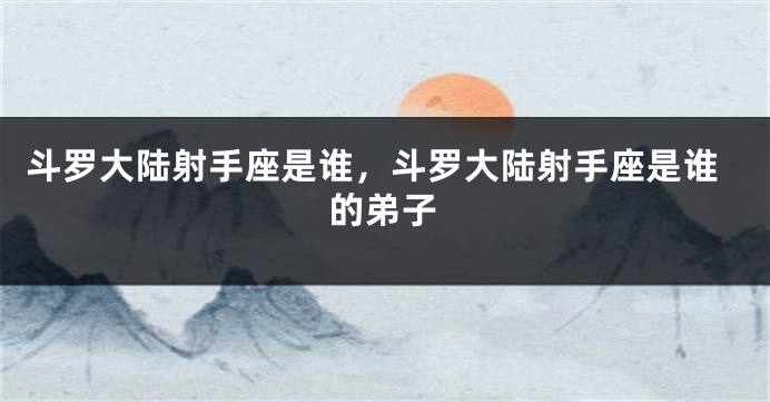 斗罗大陆射手座是谁，斗罗大陆射手座是谁的弟子