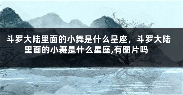 斗罗大陆里面的小舞是什么星座，斗罗大陆里面的小舞是什么星座,有图片吗