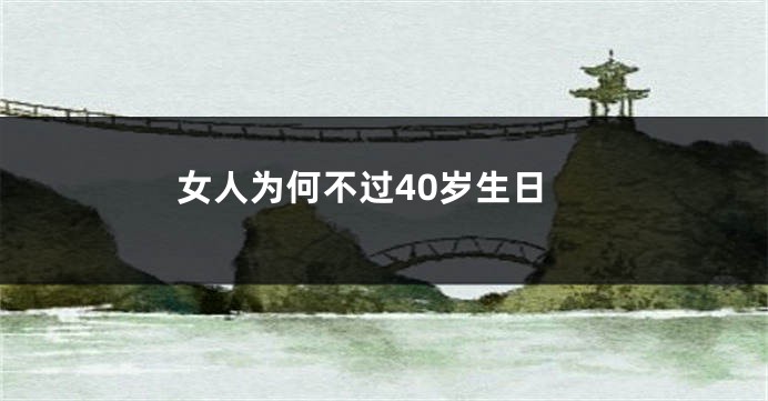 女人为何不过40岁生日