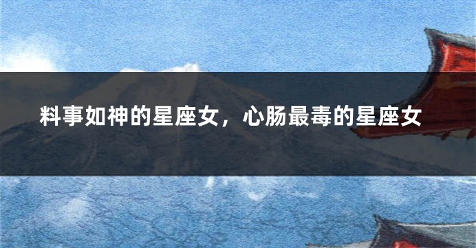 料事如神的星座女，心肠最毒的星座女