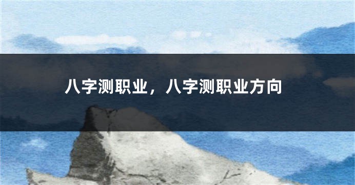 八字测职业，八字测职业方向
