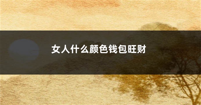 女人什么颜色钱包旺财