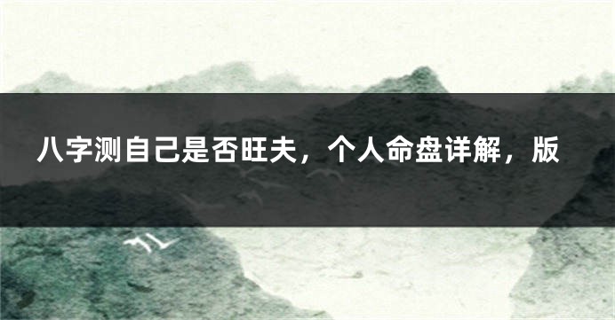 八字测自己是否旺夫，个人命盘详解，版