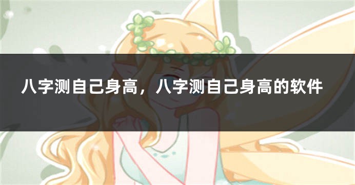 八字测自己身高,八字测自己身高的软件