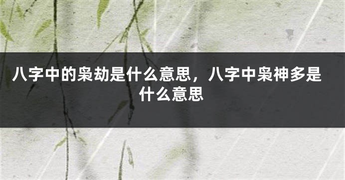八字中的枭劫是什么意思，八字中枭神多是什么意思