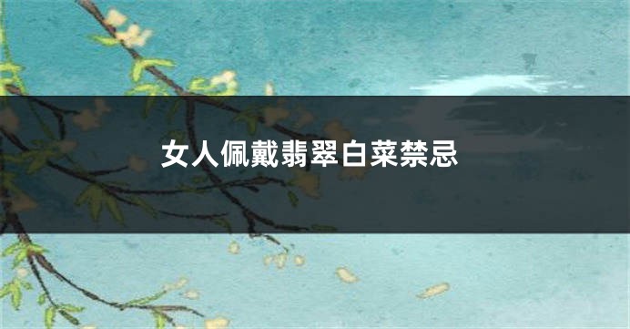 女人佩戴翡翠白菜禁忌