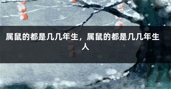 属鼠的都是几几年生，属鼠的都是几几年生人