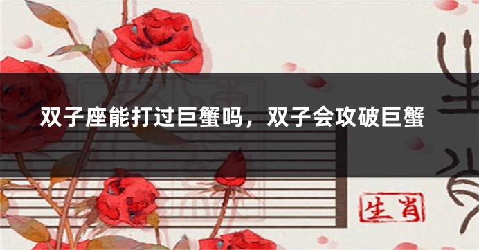 双子座能打过巨蟹吗，双子会攻破巨蟹