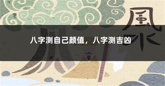 八字测自己颜值，八字测吉凶
