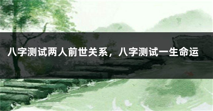八字测试两人前世关系，八字测试一生命运