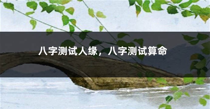 八字测试人缘，八字测试算命