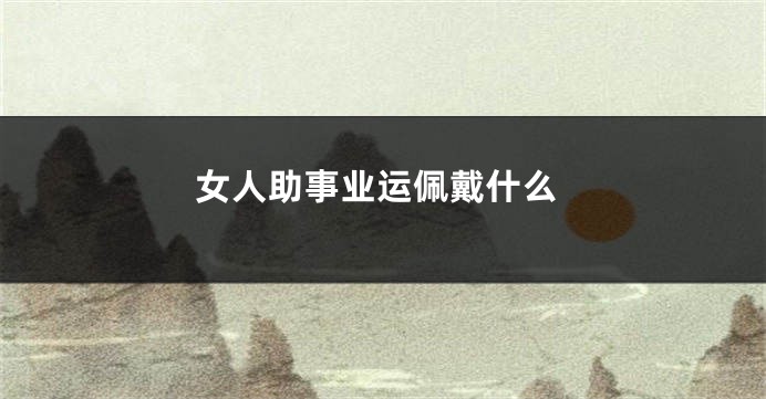 女人助事业运佩戴什么