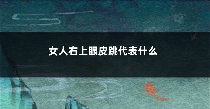 女人右上眼皮跳代表什么