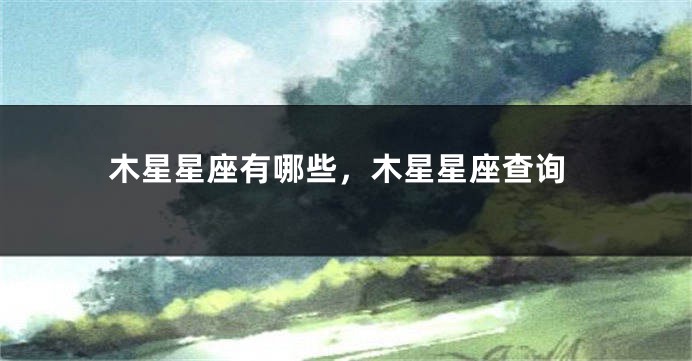 木星星座有哪些，木星星座查询