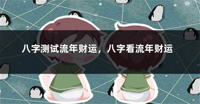 八字测试流年财运，八字看流年财运
