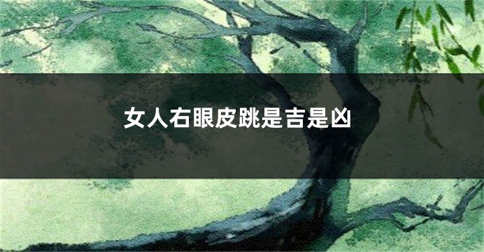 女人右眼皮跳是吉是凶
