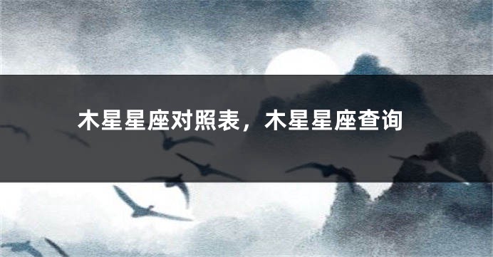 木星星座对照表，木星星座查询