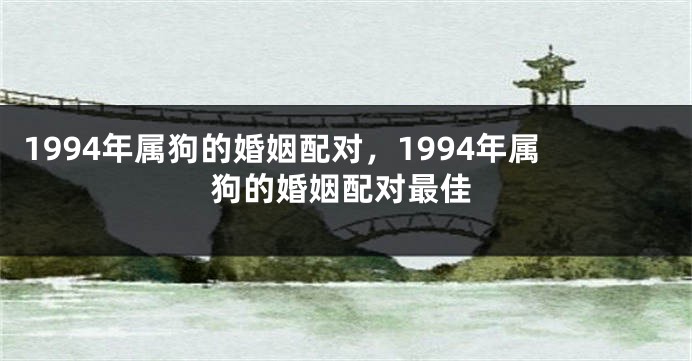 1994年属狗的婚姻配对，1994年属狗的婚姻配对最佳