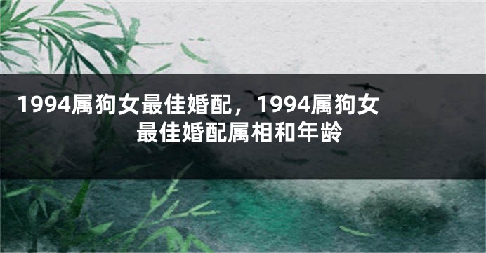 1994属狗女最佳婚配，1994属狗女最佳婚配属相和年龄