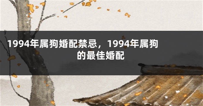 1994年属狗婚配禁忌，1994年属狗的最佳婚配