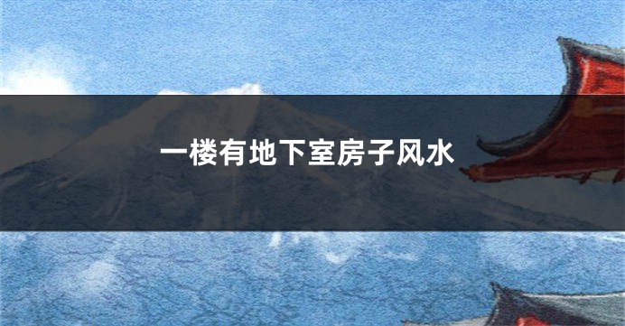 一楼有地下室房子风水