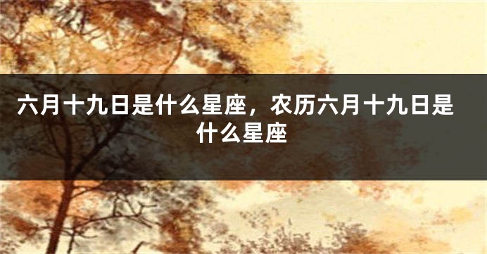 六月十九日是什么星座，农历六月十九日是什么星座