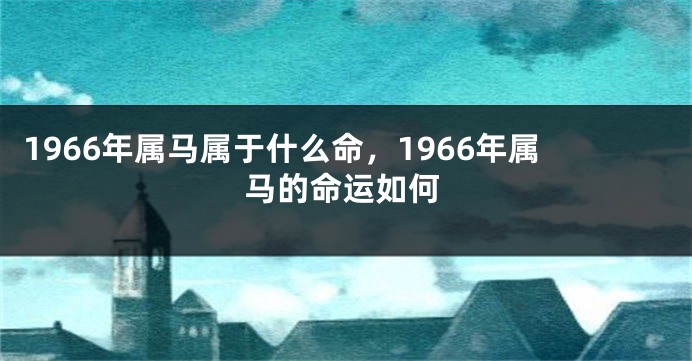 1966年属马属于什么命，1966年属马的命运如何